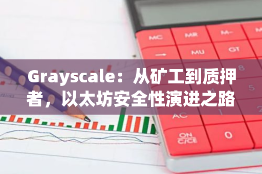 Grayscale：從礦工到質(zhì)押者，以太坊安全性演進之路