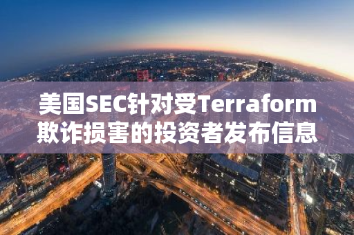 美國(guó)SEC針對(duì)受Terraform欺詐損害的投資者發(fā)布信息頁(yè)面