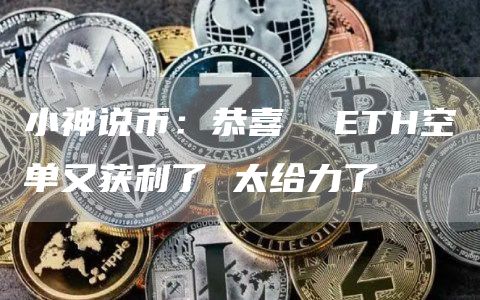 小神說幣：恭喜 ETH空單又獲利了 太給力了