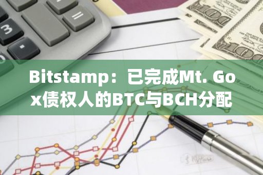 Bitstamp：已完成Mt. Gox債權人的BTC與BCH分配，英國客戶將有單獨分配計劃