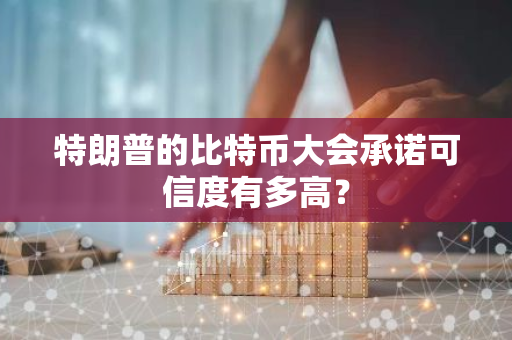特朗普的比特幣大會承諾可信度有多高？
