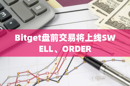 Bitget盤前交易將上線SWELL、ORDER