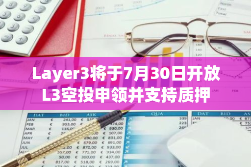 Layer3將于7月30日開放L3空投申領并支持質押