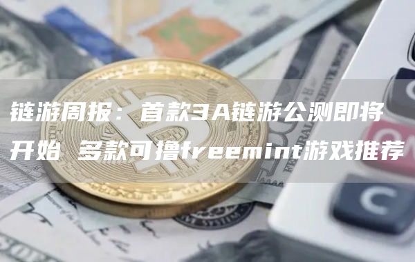 鏈游周報：首款3A鏈游公測即將開始 多款可擼freemint游戲推薦