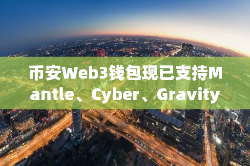 幣安Web3錢包現已支持Mantle、Cyber、Gravity和BOB網絡