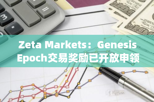 Zeta Markets：Genesis Epoch交易獎勵已開放申領，提供800萬枚ZEX