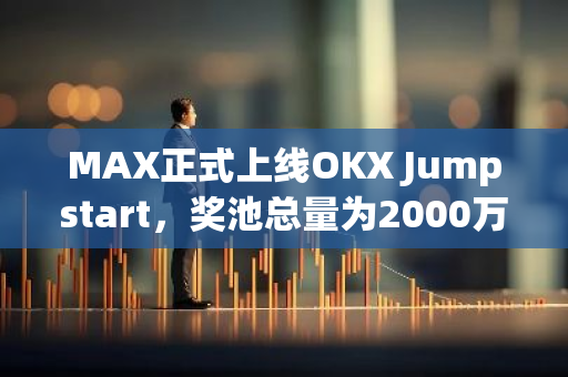 MAX正式上線OKX Jumpstart，獎池總量為2000萬MAX