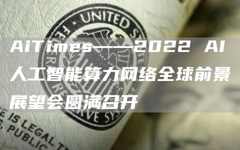 AiTimes——2022 AI人工智能算力網(wǎng)絡(luò)全球前景展望會(huì)圓滿召開(kāi)