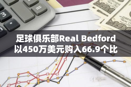 足球俱樂部Real Bedford以450萬美元購入66.9個比特幣