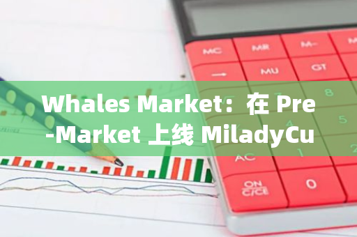Whales Market：在 Pre-Market 上線 MiladyCult（CULT）