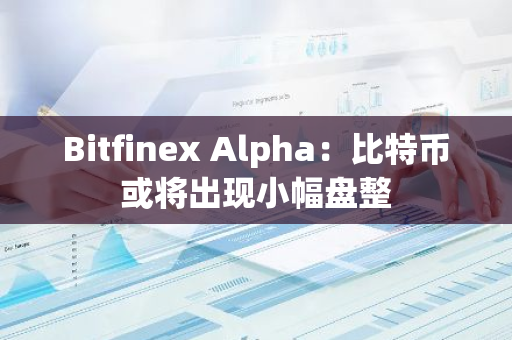 Bitfinex Alpha：比特幣或將出現小幅盤整