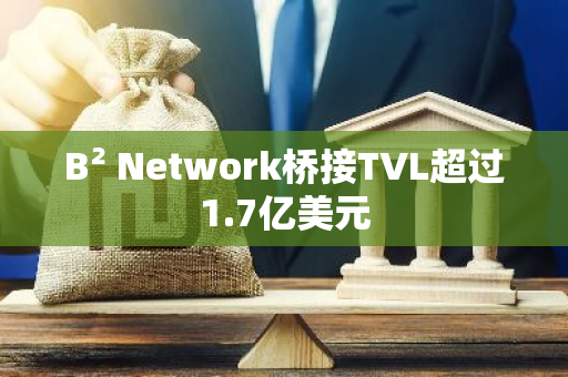B2 Network橋接TVL超過1.7億美元