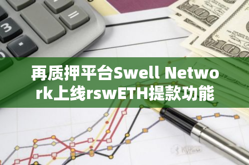 再質押平臺Swell Network上線rswETH提款功能