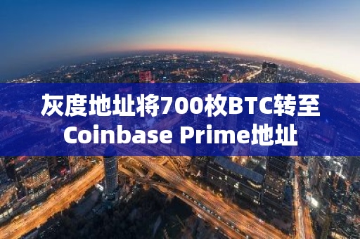 灰度地址將700枚BTC轉至Coinbase Prime地址