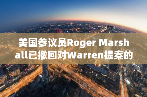 美國參議員Roger Marshall已撤回對Warren提案的DAAMLA反加密法案的支持