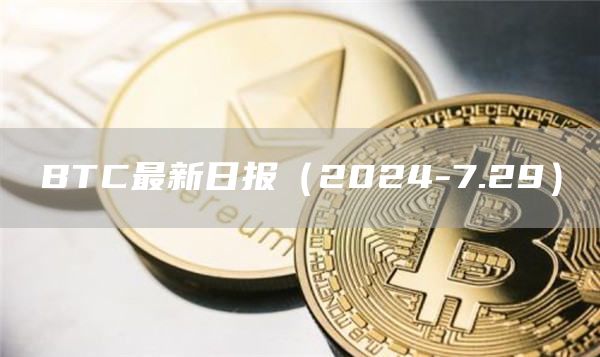 BTC最新日報（2024-7.29）