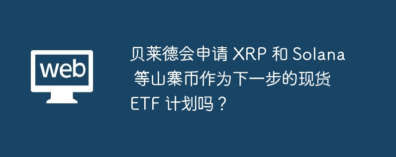 貝萊德會申請 XRP 和 Solana 等山寨幣作為下一步的現貨 ETF 計劃嗎？