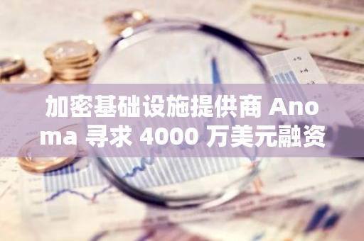 加密基礎(chǔ)設(shè)施提供商 Anoma 尋求 4000 萬美元融資