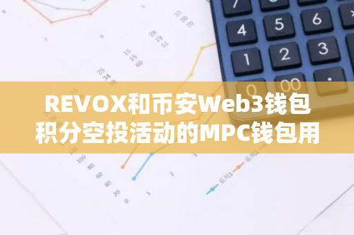 REVOX和幣安Web3錢包積分空投活動的MPC錢包用戶超65萬