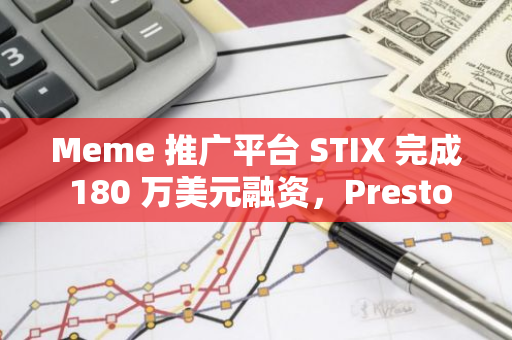 Meme 推廣平臺 STIX 完成 180 萬美元融資，Presto Labs 等參投