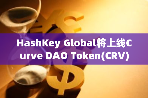 HashKey Global將上線Curve DAO Token(CRV)