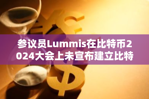 參議員Lummis在比特幣2024大會上未宣布建立比特幣戰略儲備的計劃