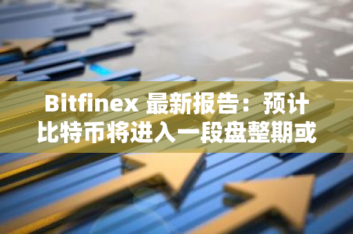 Bitfinex 最新報告：預計比特幣將進入一段盤整期或小幅回調