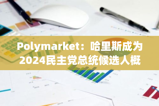 Polymarket：哈里斯成為2024民主黨總統候選人概率升至97%創新高
