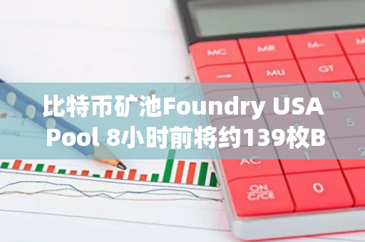 比特幣礦池Foundry USA Pool 8小時(shí)前將約139枚BTC轉(zhuǎn)進(jìn)Bitfinex