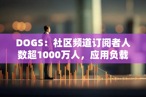 DOGS：社區頻道訂閱者人數超1000萬人，應用負載過高，任務更新存在延遲，用戶需主動查看