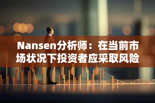 Nansen分析師：在當前市場狀況下投資者應采取風險投資策略
