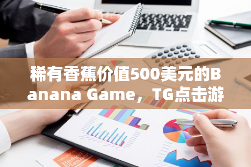 稀有香蕉價值500美元的Banana Game，TG點擊游戲的下個新貴？