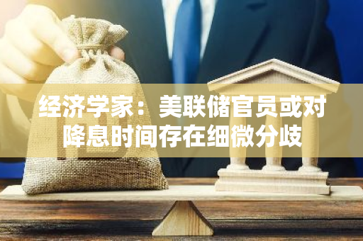 經濟學家：美聯儲官員或對降息時間存在細微分歧