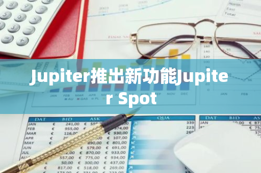 Jupiter推出新功能Jupiter Spot