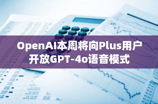 OpenAI本周將向Plus用戶開放GPT-4o語音模式