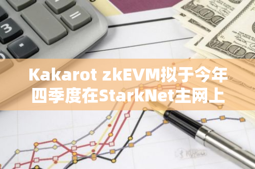 Kakarot zkEVM擬于今年四季度在StarkNet主網(wǎng)上推出