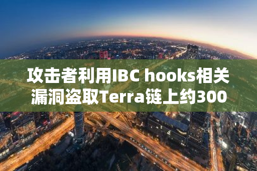 攻擊者利用IBC hooks相關(guān)漏洞盜取Terra鏈上約300萬美元代幣