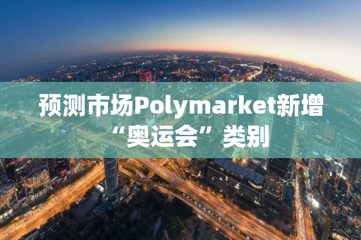 預(yù)測市場Polymarket新增“奧運(yùn)會(huì)”類別