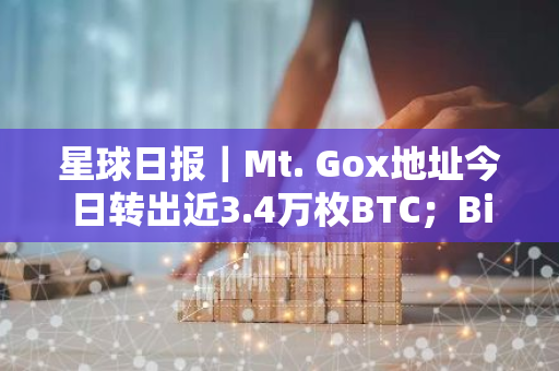 星球日報｜Mt. Gox地址今日轉出近3.4萬枚BTC；Binance Labs宣布投資流動性質押平臺aPriori（7月31日）