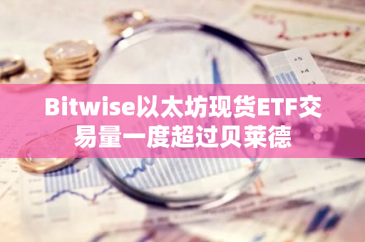 Bitwise以太坊現貨ETF交易量一度超過貝萊德