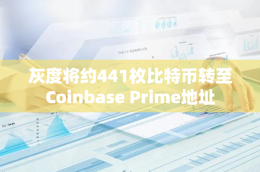 灰度將約441枚比特幣轉至Coinbase Prime地址