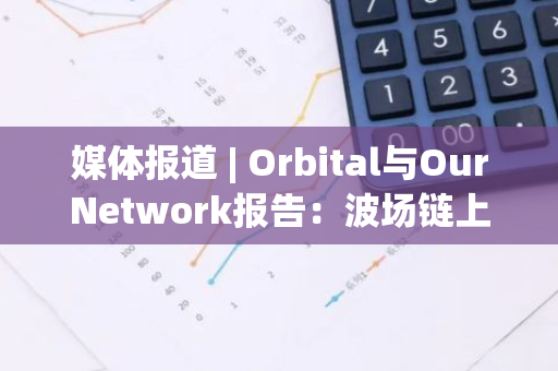 媒體報道 | Orbital與OurNetwork報告：波場鏈上USDT交易量顯著增長，加密支付優勢明顯