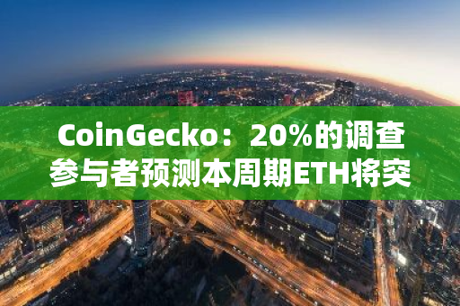 CoinGecko：20%的調查參與者預測本周期ETH將突破1萬美元