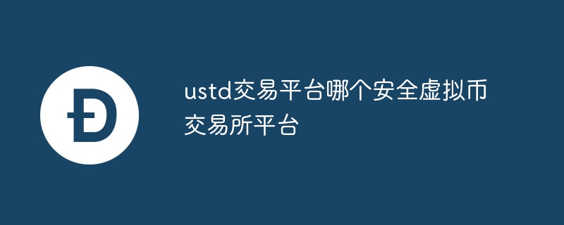 ustd交易平臺哪個安全虛擬幣交易所平臺