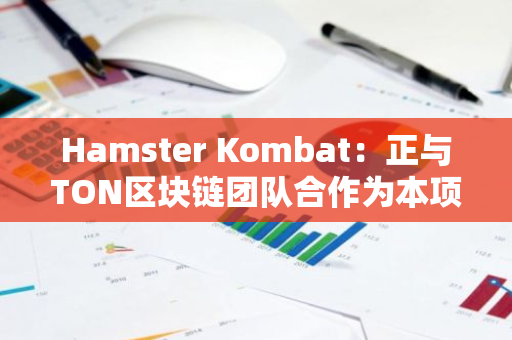 Hamster Kombat：正與TON區塊鏈團隊合作為本項目的空投開發技術解決方案