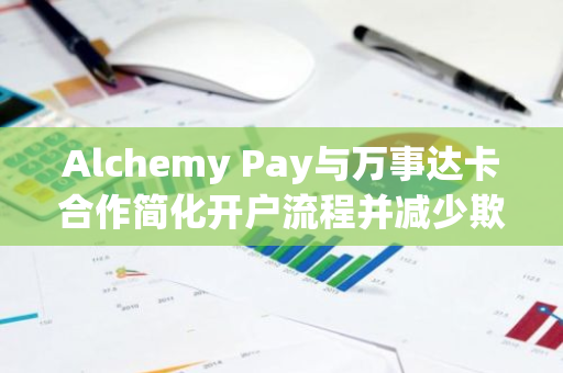 Alchemy Pay與萬事達卡合作簡化開戶流程并減少欺詐