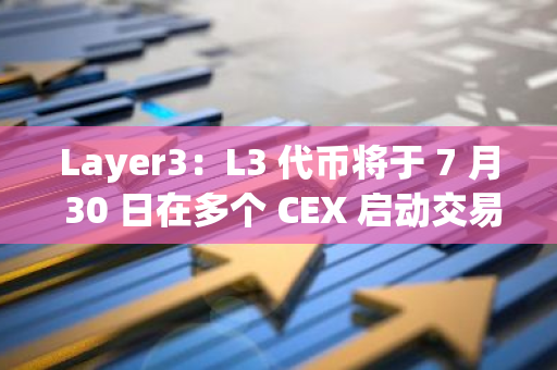 Layer3：L3 代幣將于 7 月 30 日在多個 CEX 啟動交易