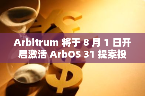 Arbitrum 將于 8 月 1 日開啟激活 ArbOS 31 提案投票