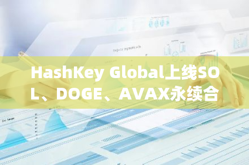 HashKey Global上線SOL、DOGE、AVAX永續(xù)合約