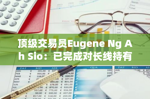 頂級(jí)交易員Eugene Ng Ah Sio：已完成對(duì)長(zhǎng)線持有山寨幣的建倉(cāng)，不再關(guān)心短期走勢(shì)
